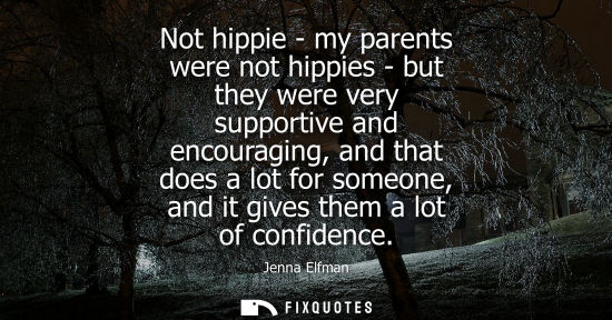 Small: Jenna Elfman: Not hippie - my parents were not hippies - but they were very supportive and encouraging, and th