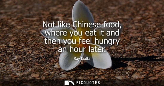 Small: Not like Chinese food, where you eat it and then you feel hungry an hour later