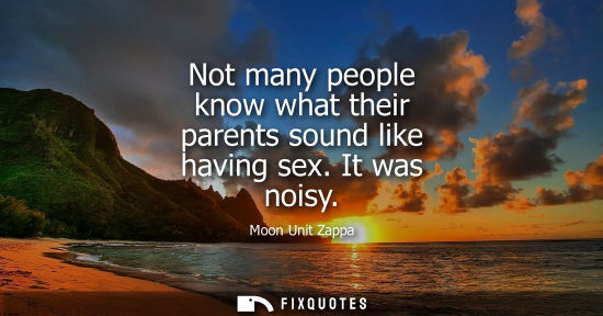 Small: Not many people know what their parents sound like having sex. It was noisy