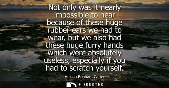 Small: Not only was it nearly impossible to hear because of these huge rubber ears we had to wear, but we also