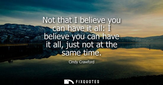 Small: Not that I believe you can have it all: I believe you can have it all, just not at the same time