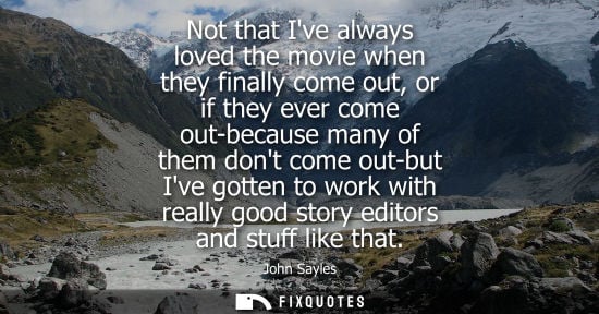 Small: Not that Ive always loved the movie when they finally come out, or if they ever come out-because many o