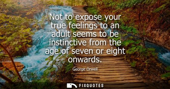 Small: Not to expose your true feelings to an adult seems to be instinctive from the age of seven or eight onwards