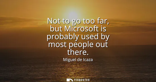Small: Not to go too far, but Microsoft is probably used by most people out there