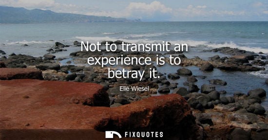 Small: Elie Wiesel: Not to transmit an experience is to betray it