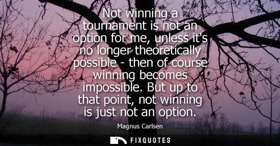 Small: Not winning a tournament is not an option for me, unless its no longer theoretically possible - then of