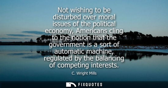 Small: Not wishing to be disturbed over moral issues of the political economy, Americans cling to the notion t