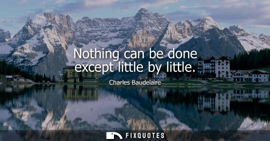 Small: Nothing can be done except little by little