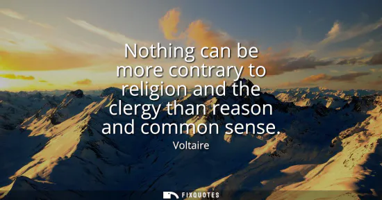 Small: Nothing can be more contrary to religion and the clergy than reason and common sense