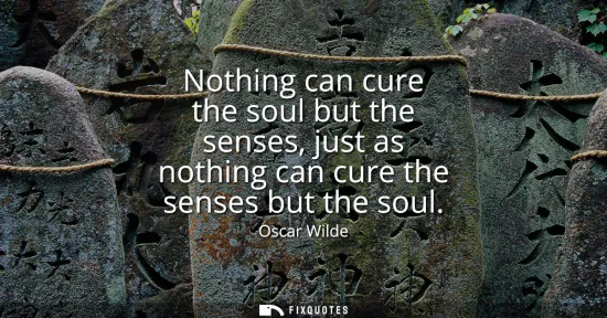Small: Nothing can cure the soul but the senses, just as nothing can cure the senses but the soul