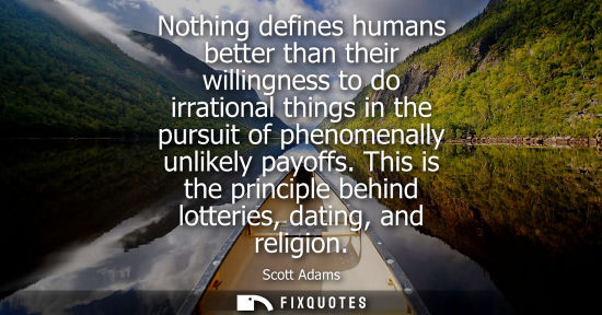 Small: Nothing defines humans better than their willingness to do irrational things in the pursuit of phenomen