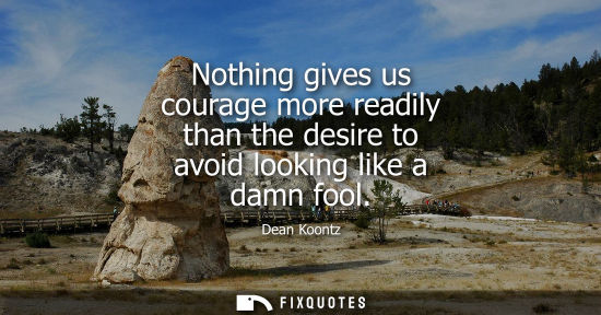 Small: Dean Koontz: Nothing gives us courage more readily than the desire to avoid looking like a damn fool