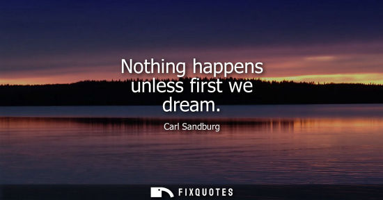 Small: Nothing happens unless first we dream