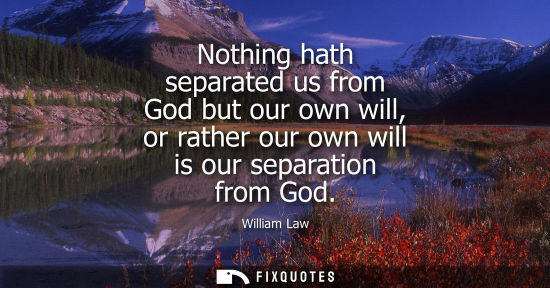 Small: Nothing hath separated us from God but our own will, or rather our own will is our separation from God