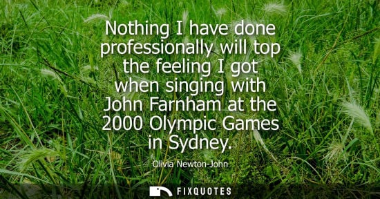 Small: Nothing I have done professionally will top the feeling I got when singing with John Farnham at the 2000 Olymp