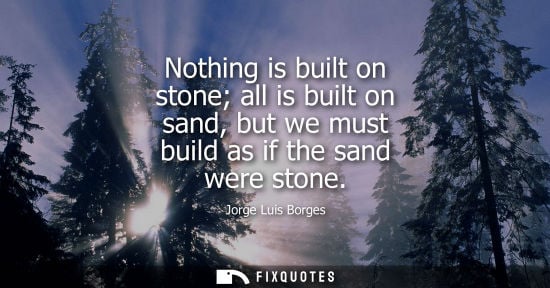 Small: Nothing is built on stone all is built on sand, but we must build as if the sand were stone