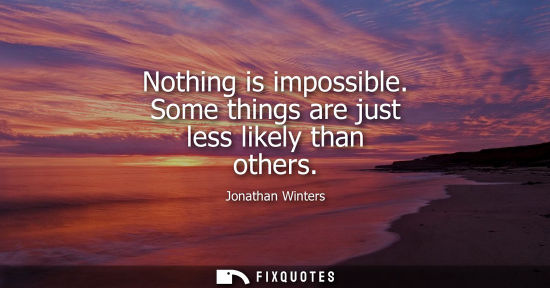 Small: Nothing is impossible. Some things are just less likely than others