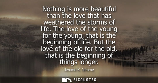 Small: Nothing is more beautiful than the love that has weathered the storms of life. The love of the young for the y