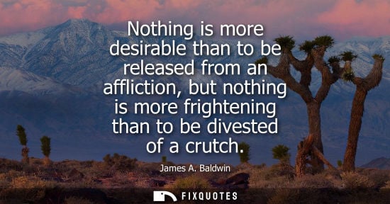 Small: Nothing is more desirable than to be released from an affliction, but nothing is more frightening than 