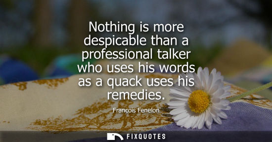 Small: Nothing is more despicable than a professional talker who uses his words as a quack uses his remedies