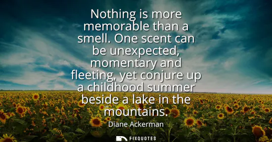 Small: Nothing is more memorable than a smell. One scent can be unexpected, momentary and fleeting, yet conjure up a 