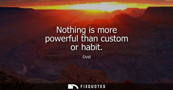 Small: Nothing is more powerful than custom or habit