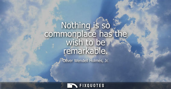 Small: Nothing is so commonplace has the wish to be remarkable