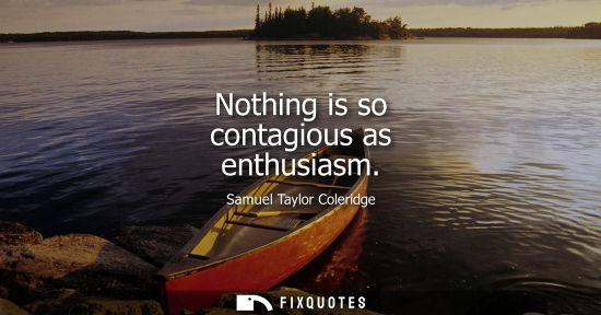 Small: Nothing is so contagious as enthusiasm