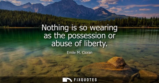 Small: Nothing is so wearing as the possession or abuse of liberty