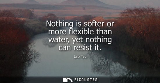 Small: Nothing is softer or more flexible than water, yet nothing can resist it