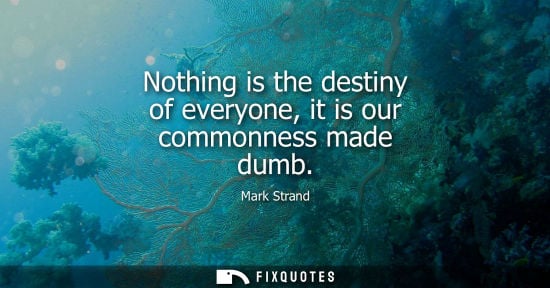 Small: Nothing is the destiny of everyone, it is our commonness made dumb