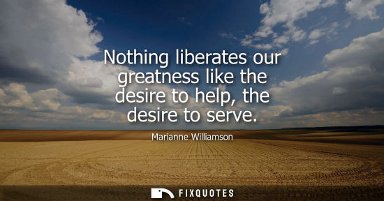 Small: Nothing liberates our greatness like the desire to help, the desire to serve