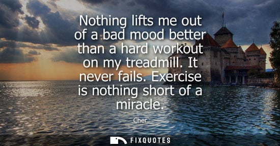 Small: Nothing lifts me out of a bad mood better than a hard workout on my treadmill. It never fails. Exercise