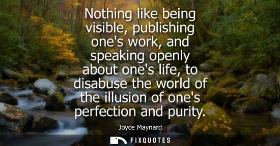 Small: Nothing like being visible, publishing ones work, and speaking openly about ones life, to disabuse the 