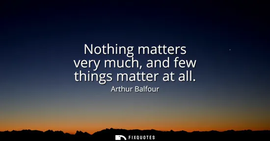 Small: Nothing matters very much, and few things matter at all