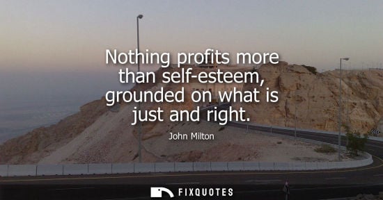 Small: Nothing profits more than self-esteem, grounded on what is just and right