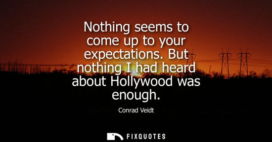 Small: Nothing seems to come up to your expectations. But nothing I had heard about Hollywood was enough