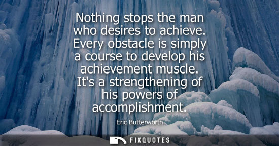 Small: Nothing stops the man who desires to achieve. Every obstacle is simply a course to develop his achievem