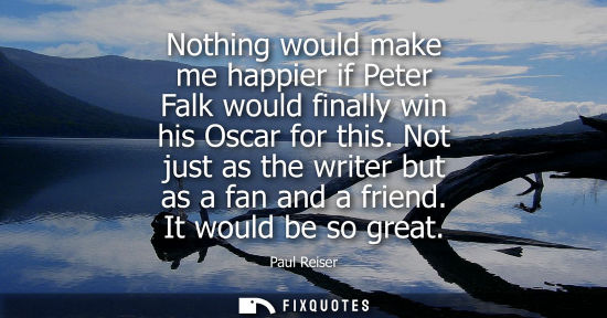 Small: Nothing would make me happier if Peter Falk would finally win his Oscar for this. Not just as the write
