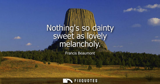 Small: Nothings so dainty sweet as lovely melancholy