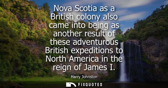 Small: Nova Scotia as a British colony also came into being as another result of these adventurous British exp