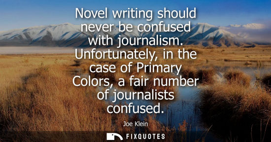 Small: Novel writing should never be confused with journalism. Unfortunately, in the case of Primary Colors, a