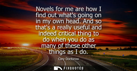 Small: Novels for me are how I find out whats going on in my own head. And so thats a really useful and indeed