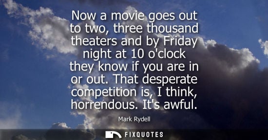 Small: Now a movie goes out to two, three thousand theaters and by Friday night at 10 oclock they know if you are in 