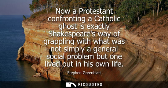 Small: Now a Protestant confronting a Catholic ghost is exactly Shakespeares way of grappling with what was not simpl