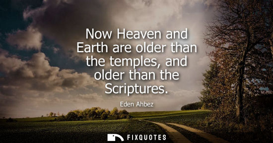 Small: Now Heaven and Earth are older than the temples, and older than the Scriptures