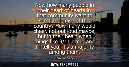 Small: Now how many people in their heart of hearts in that community want to see the demise of this country? 