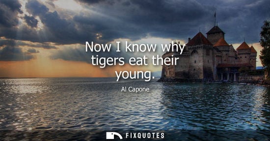 Small: Al Capone: Now I know why tigers eat their young