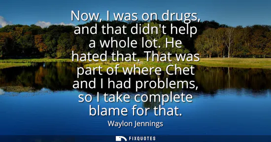 Small: Now, I was on drugs, and that didnt help a whole lot. He hated that. That was part of where Chet and I had pro