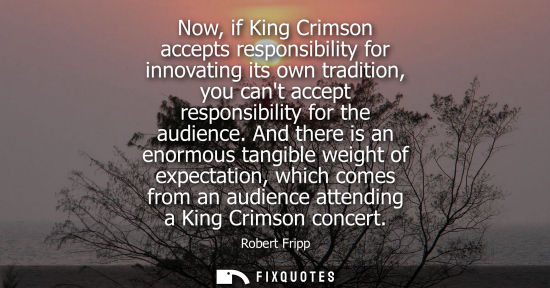 Small: Now, if King Crimson accepts responsibility for innovating its own tradition, you cant accept responsib